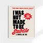 I Was Not Made to Be Subtle Print  11 x 14